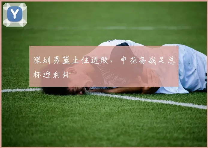 深圳男篮止住连败,申花备战足总杯迎利好